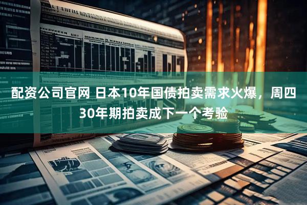 配资公司官网 日本10年国债拍卖需求火爆，周四30年期拍卖成下一个考验
