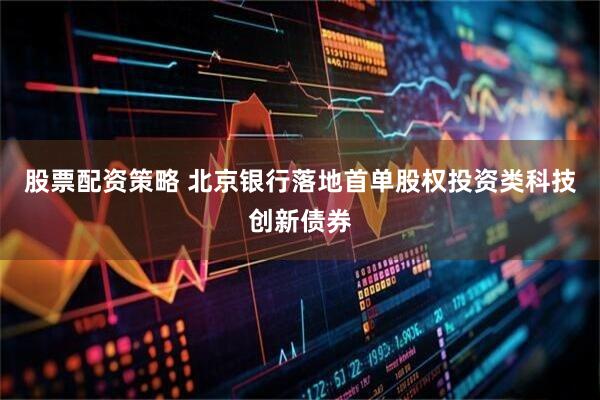 股票配资策略 北京银行落地首单股权投资类科技创新债券