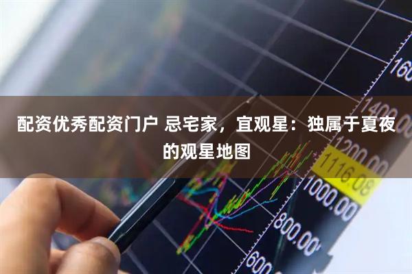配资优秀配资门户 忌宅家，宜观星：独属于夏夜的观星地图