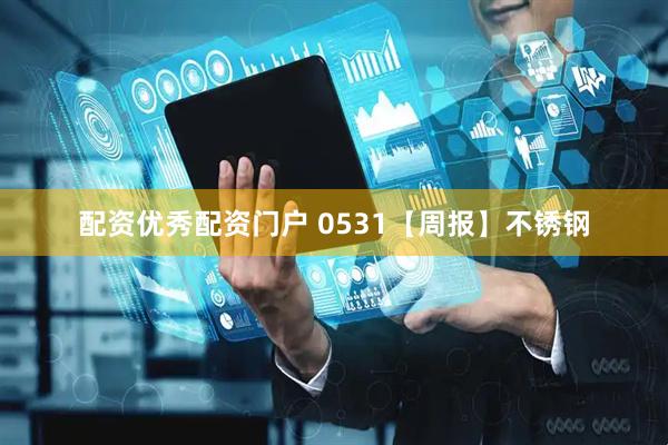 配资优秀配资门户 0531【周报】不锈钢