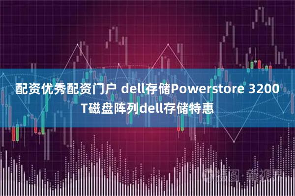 配资优秀配资门户 dell存储Powerstore 3200T磁盘阵列dell存储特惠