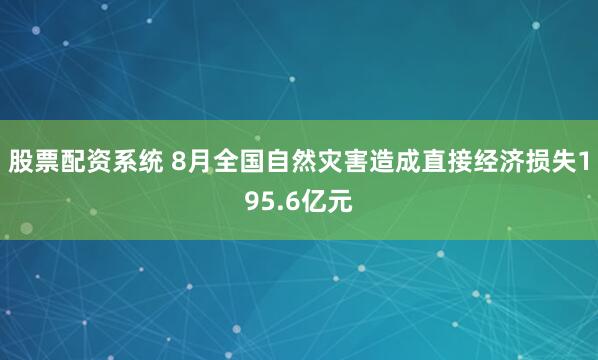 股票配资系统 8月全国自然灾害造成直接经济损失195.6亿元